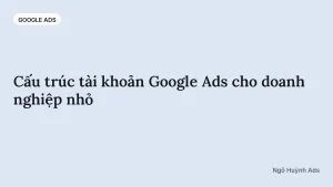 Cấu trúc tài khoản Google Ads cho doanh nghiệp nhỏ — chuyên mục Google Ads