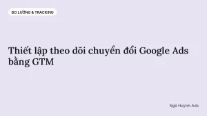 Thiết lập theo dõi chuyển đổi Google Ads bằng GTM — chuyên mục Đo lường & Tracking